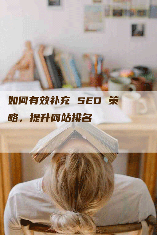 如何有效补充 SEO 策略，提升网站排名