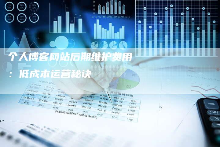 个人博客网站后期维护费用：低成本运营秘诀
