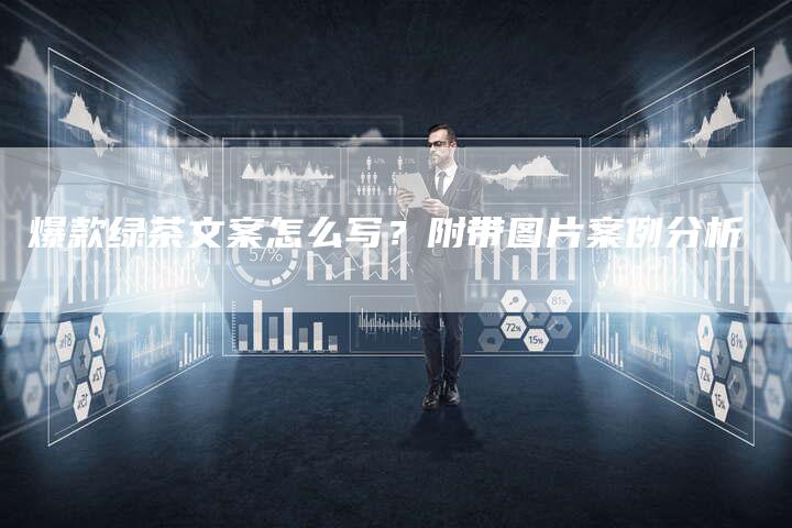 爆款绿茶文案怎么写？附带图片案例分析