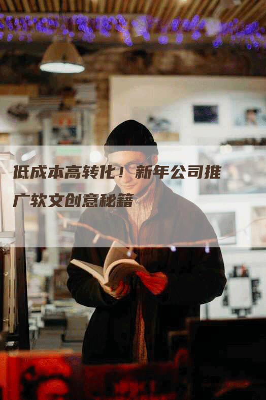 低成本高转化！新年公司推广软文创意秘籍