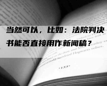 当然可以，比如：法院判决书能否直接用作新闻稿？