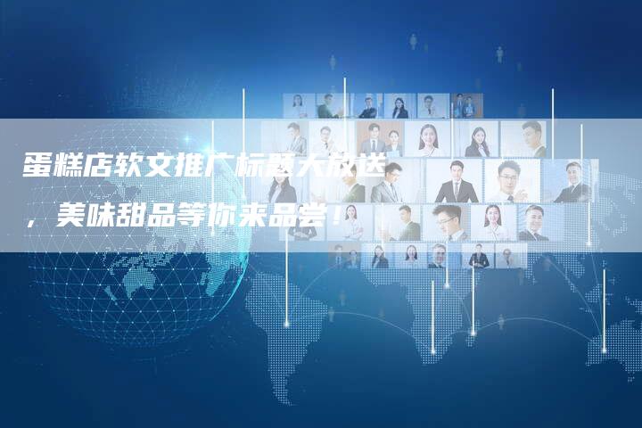 蛋糕店软文推广标题大放送，美味甜品等你来品尝！