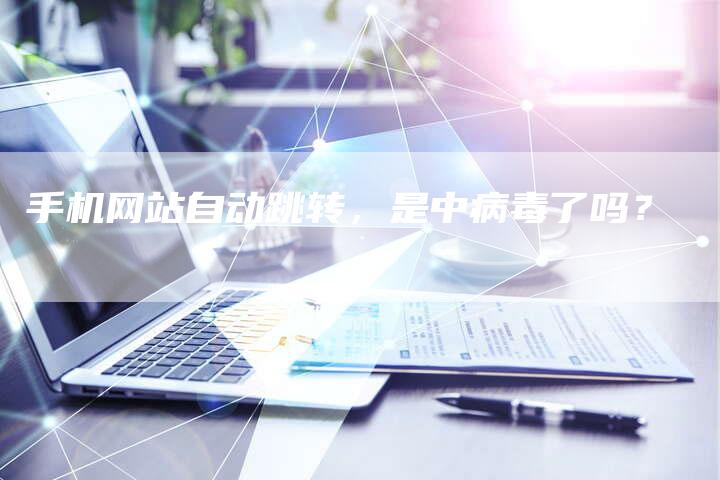 手机网站自动跳转，是中病毒了吗？
