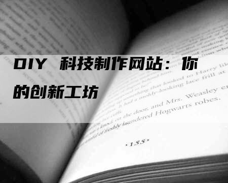 DIY 科技制作网站：你的创新工坊