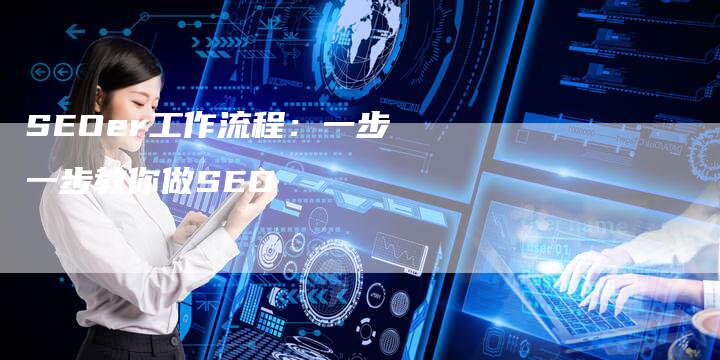 SEOer工作流程：一步一步教你做SEO