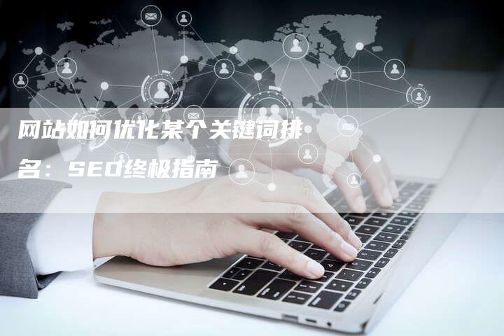 网站如何优化某个关键词排名：SEO终极指南
