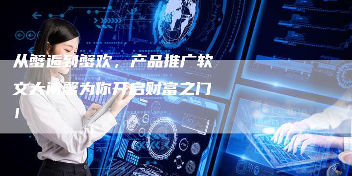 从蟹逅到蟹欢,产品推广软文大闸蟹为你开启财富之门!-九九文章网