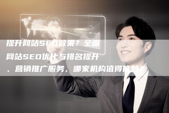 提升网站SEO效果？全面网站SEO优化与排名提升、营销推广服务，哪家机构值得信赖？
