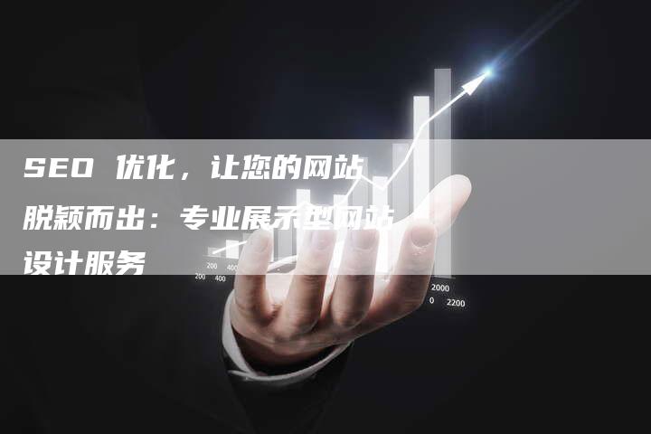 SEO 优化，让您的网站脱颖而出：专业展示型网站设计服务