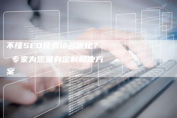 不懂SEO搜索排名优化？ 专家为您量身定制解决方案