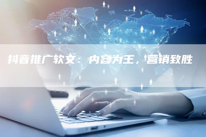 抖音推广软文：内容为王，营销致胜