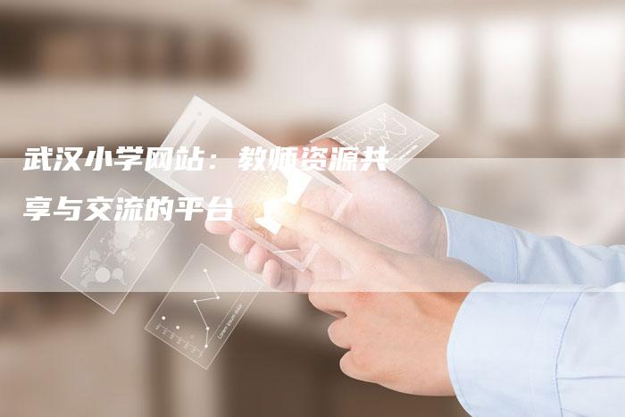 武汉小学网站：教师资源共享与交流的平台