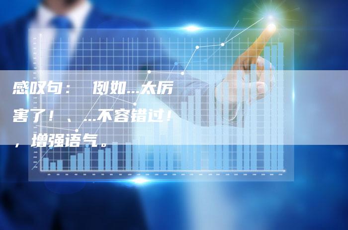感叹句： 例如...太厉害了！、...不容错过！，增强语气。
