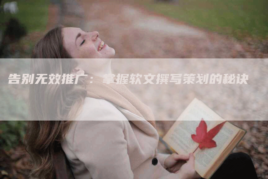 告别无效推广：掌握软文撰写策划的秘诀