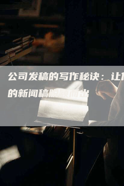 公司发稿的写作秘诀：让你的新闻稿脱颖而出