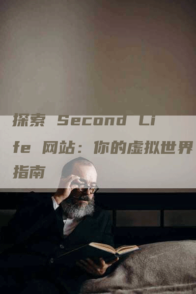探索 Second Life 网站：你的虚拟世界指南