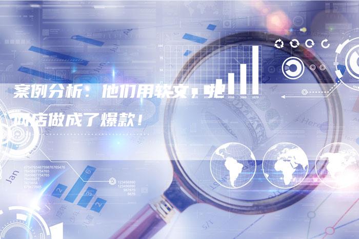 案例分析：他们用软文，把网店做成了爆款！