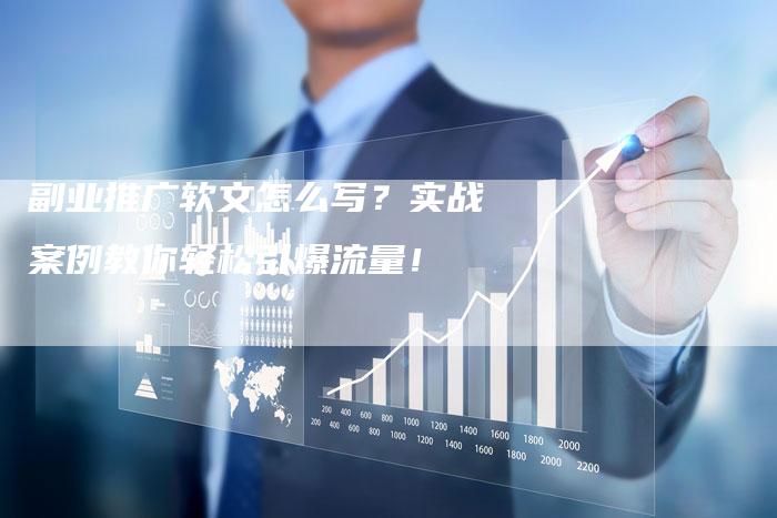 副业推广软文怎么写？实战案例教你轻松引爆流量！