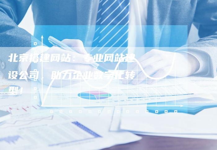 北京搭建网站：专业网站建设公司，助力企业数字化转型！