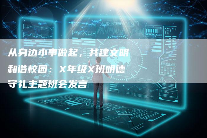 从身边小事做起，共建文明和谐校园：X年级X班明德守礼主题班会发言