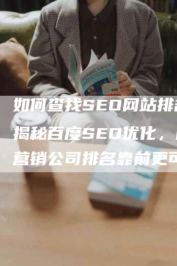 如何查找SEO网站排名?揭秘百度SEO优化,哪家营销公司排名靠前更可靠-九九文章网
