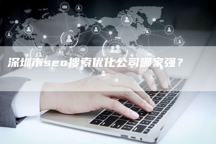 深圳市seo搜索优化公司哪家强？
