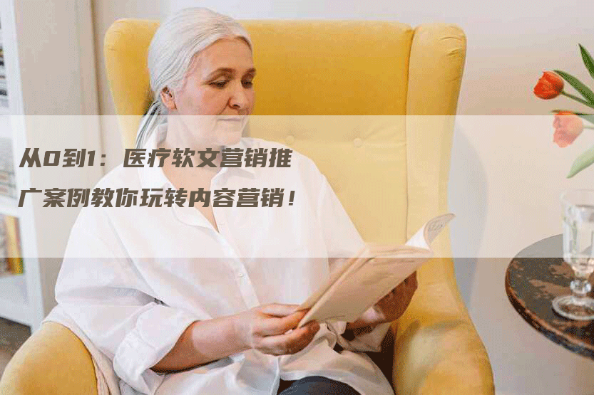 从0到1：医疗软文营销推广案例教你玩转内容营销！