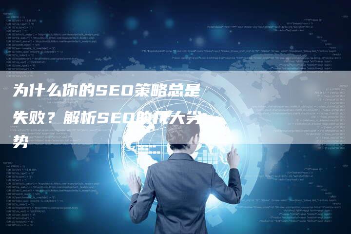 为什么你的SEO策略总是失败?解析SEO的几大劣势-九九文章网