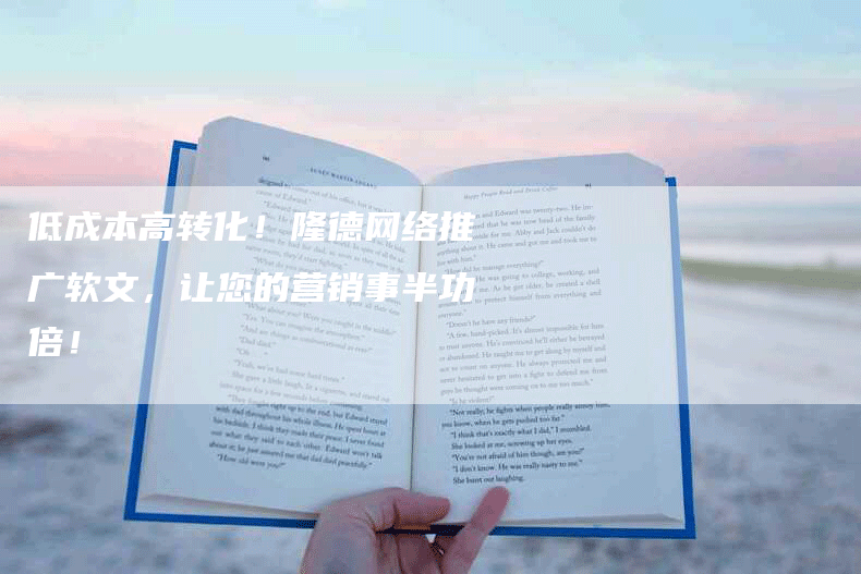 低成本高转化!隆德网络推广软文,让您的营销事半功倍!-九九文章网