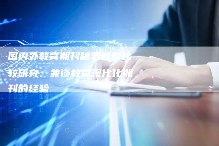 国内外教育期刊稿费制度比较研究：兼谈教育现代化期刊的经验