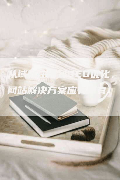 从域名注册到SEO优化，网站解决方案应有尽有！
