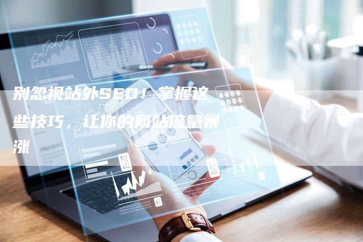 别忽视站外SEO！掌握这些技巧，让你的网站流量暴涨