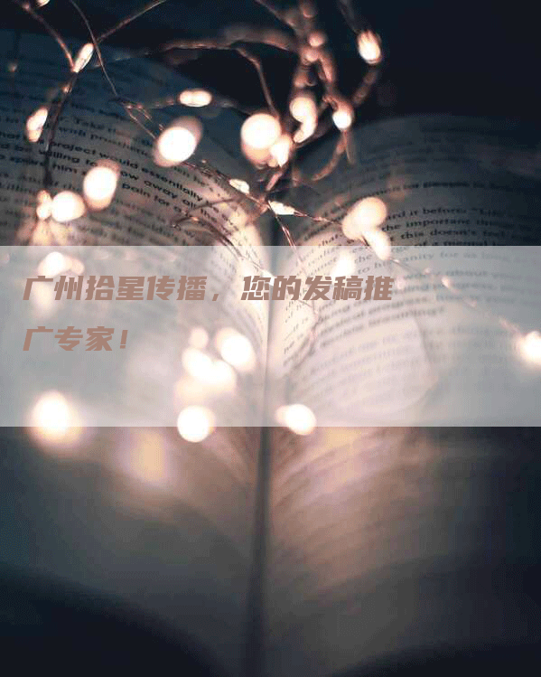 广州拾星传播，您的发稿推广专家！