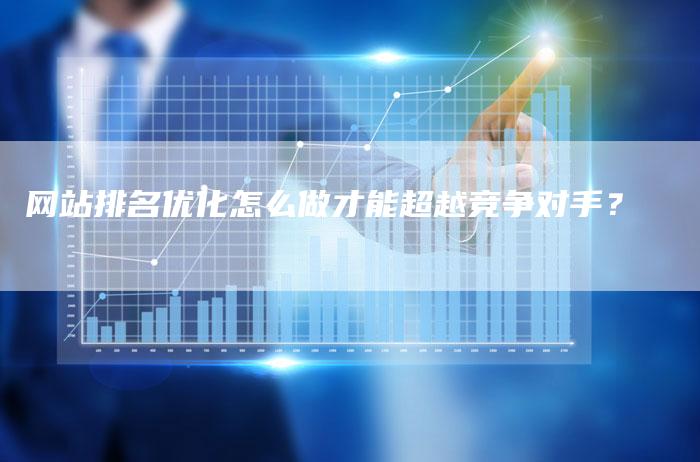 网站排名优化怎么做才能超越竞争对手？