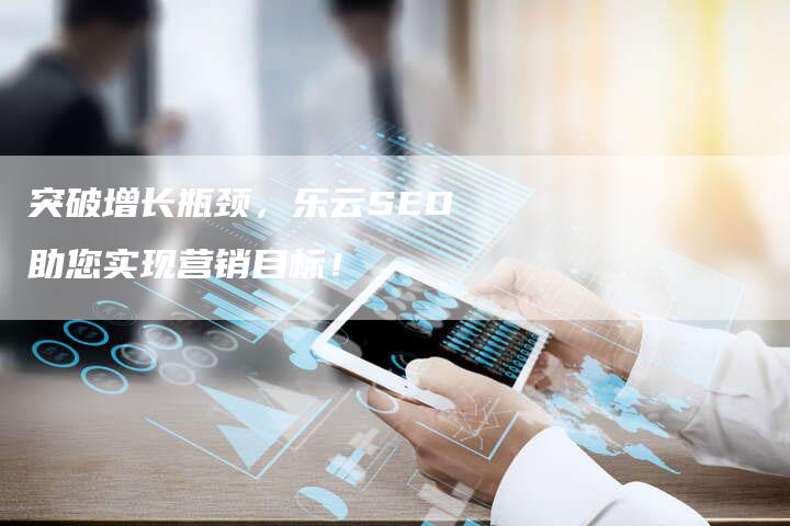 突破增长瓶颈，乐云SEO助您实现营销目标！