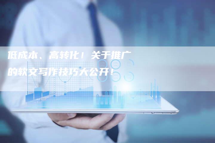 低成本、高转化！关于推广的软文写作技巧大公开！