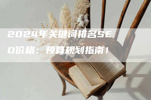 2024年关键词排名SEO价格：预算规划指南！