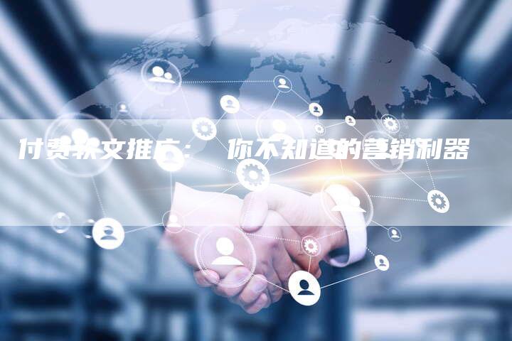 付费软文推广： 你不知道的营销利器