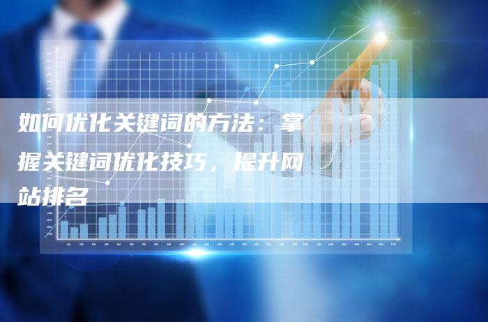 如何优化关键词的方法：掌握关键词优化技巧，提升网站排名
