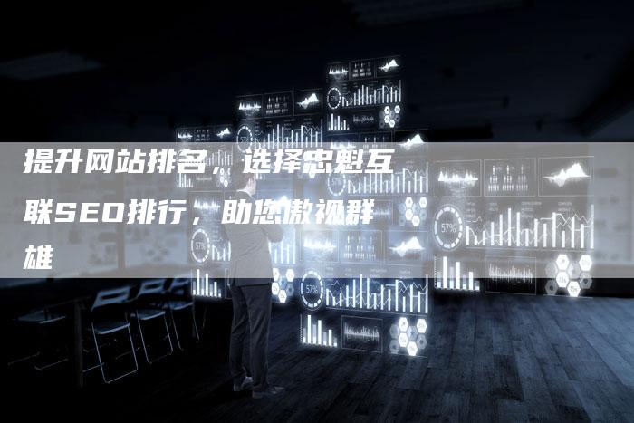 提升网站排名，选择忠魁互联SEO排行，助您傲视群雄