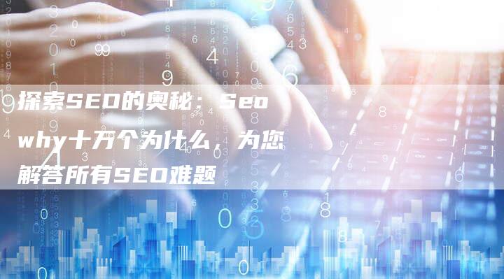 探索SEO的奥秘：Seowhy十万个为什么，为您解答所有SEO难题