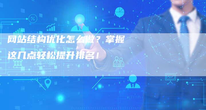 网站结构优化怎么做？掌握这几点轻松提升排名！