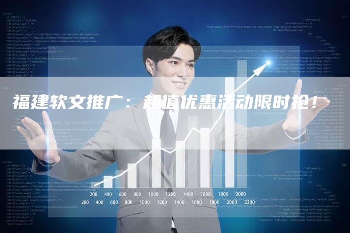 福建软文推广：超值优惠活动限时抢！