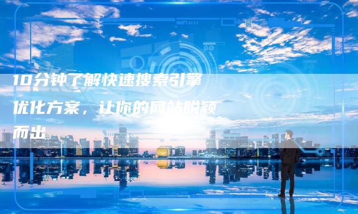 10分钟了解快速搜索引擎优化方案，让你的网站脱颖而出