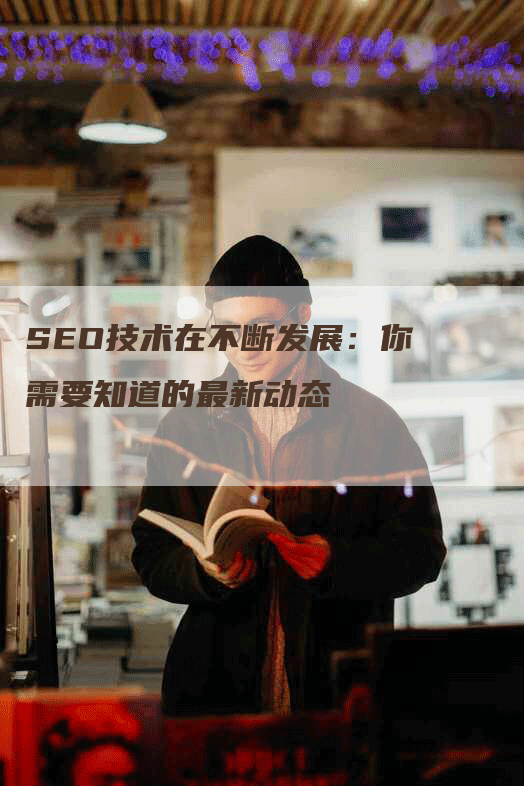 SEO技术在不断发展:你需要知道的最新动态-九九文章网