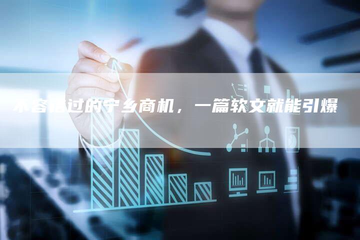 不容错过的宁乡商机，一篇软文就能引爆