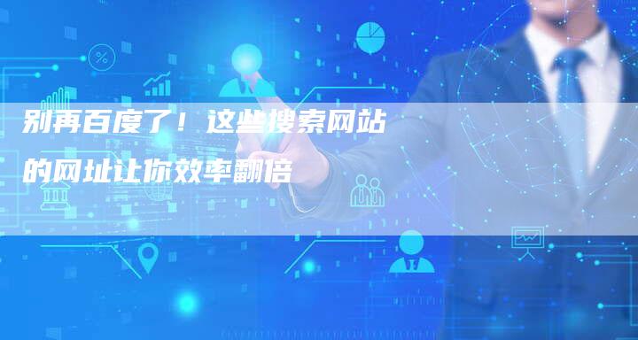别再百度了！这些搜索网站的网址让你效率翻倍