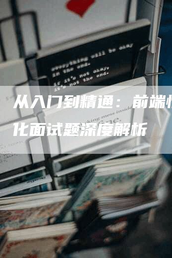 从入门到精通：前端性能优化面试题深度解析