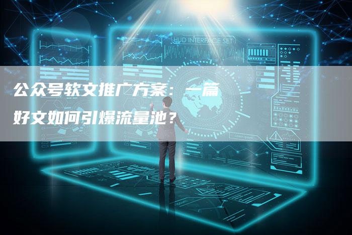 公众号软文推广方案：一篇好文如何引爆流量池？