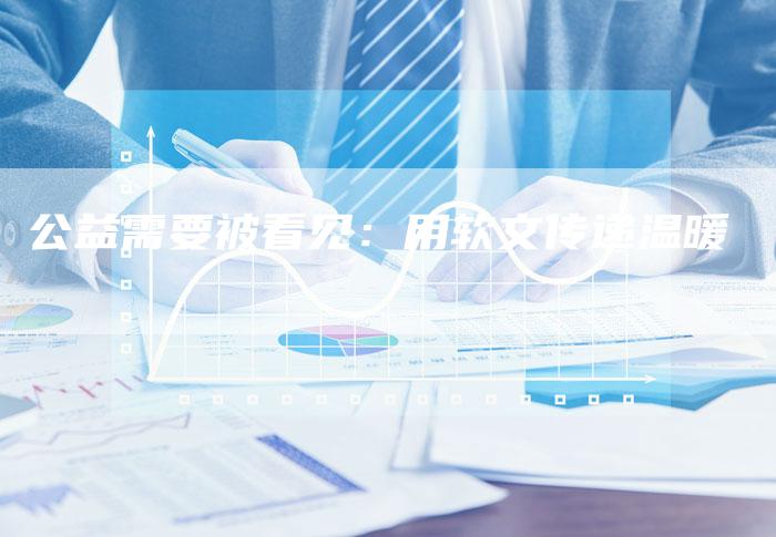 公益需要被看见:用软文传递温暖-九九文章网